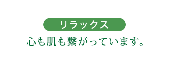 リラックス 心も肌も繋がっています。