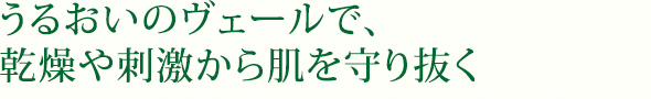 うるおいのヴェールで、乾燥や刺激から肌を守り抜く