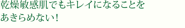 乾燥敏感肌でもキレイになることをあきらめない！