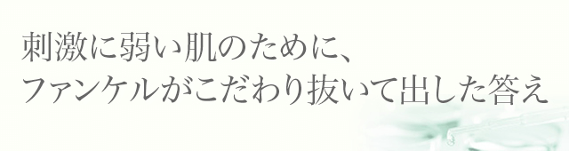 刺激に弱い肌のために、ファンケルがこだわり抜いて出した答え