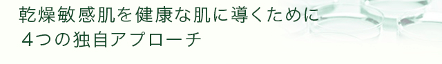 乾燥敏感肌を健康な肌に導くために４つの独自アプローチ