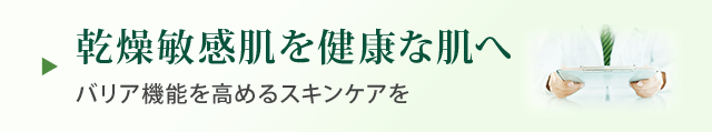 乾燥敏感肌を健康な肌へ バリア機能を高めるスキンケアを