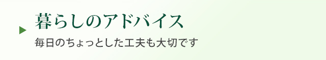 暮らしのアドバイス 毎日のちょっとした工夫も大切です