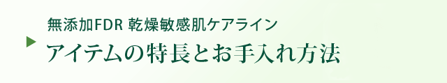 無添加FDR 乾燥敏感肌ケアライン アイテムの特長とお手入れ方法