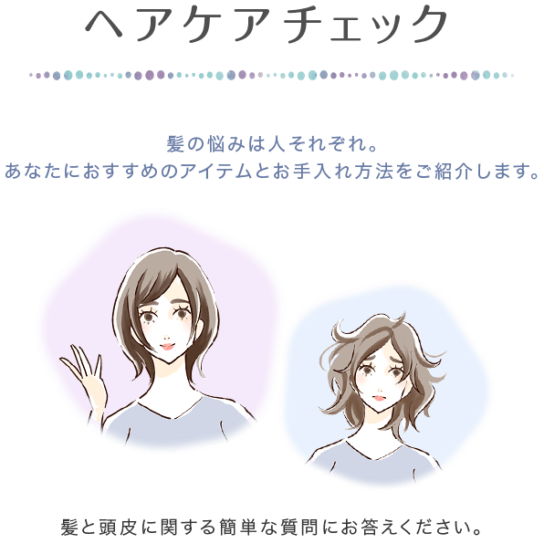 ヘアケア診断 お肌に関する7つの質問にお答えください。最適なアイテムとお手入れ方法をご紹介します。