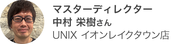 マスターディレクター 中村 栄樹さん UNIX イオンレイクタウン店