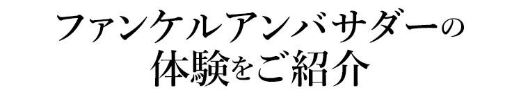 ファンケルアンバサダーの体験をご紹介