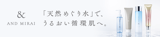 AND MIRAI「天然めぐり水」で、うるおい循環肌へ。