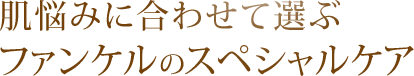 肌悩みに合わせて選ぶファンケルのスペシャルケア