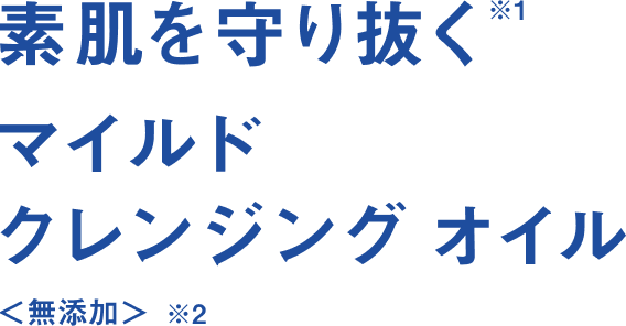 素肌を守り抜く*1マイルドクレンジング オイル<無添加> ※2
