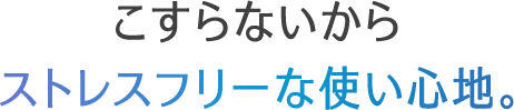 こすらないからストレスフリーな使い心地。