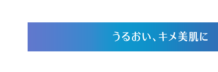 うるおい、キメ美肌に