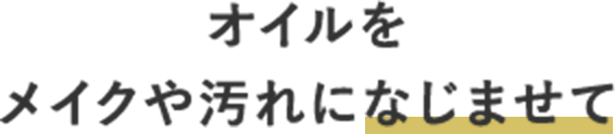 オイルをメイクや汚れになじませて