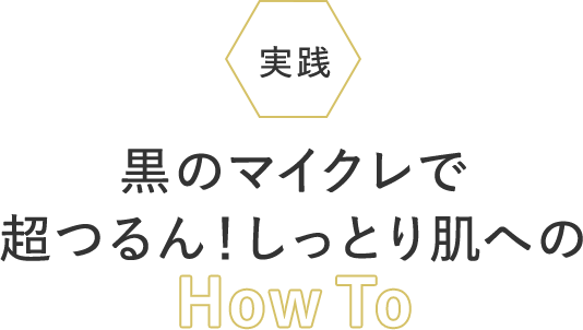 実践 黒のマイクレで超つるん！しっとり肌へのHow To