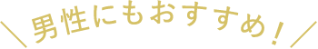 男性にもおすすめ！