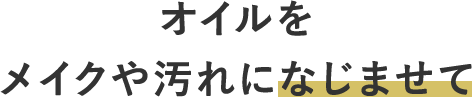 オイルをメイクや汚れになじませて