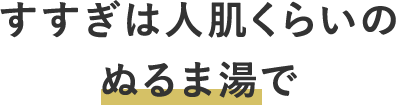 すすぎは人肌くらいのぬるま湯で