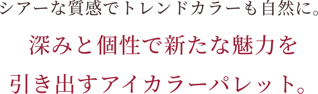 シアーな質感でトレンドカラーも自然に。深みと個性で新たな魅力を引き出すアイカラーパレット。