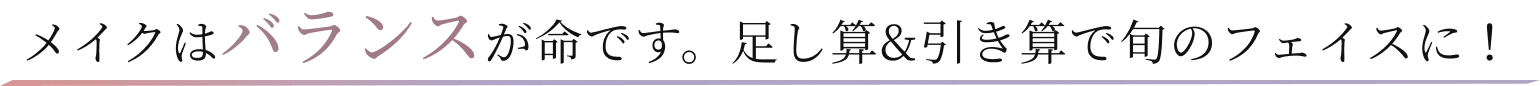 メイクはバランスが命です。足し算&引き算で旬のフェイスに！