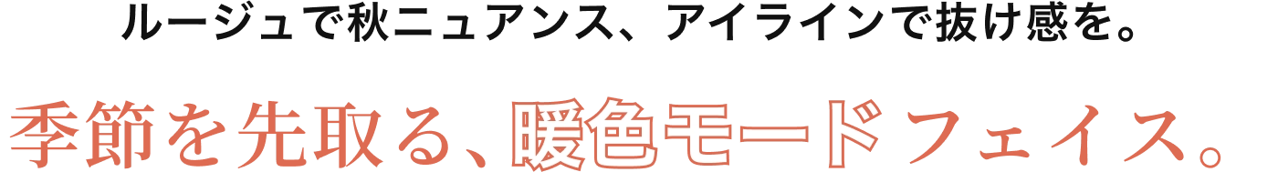 ルージュで秋ニュアンス、アイラインで抜け感を。季節を先取る、暖色モードフェイス。
