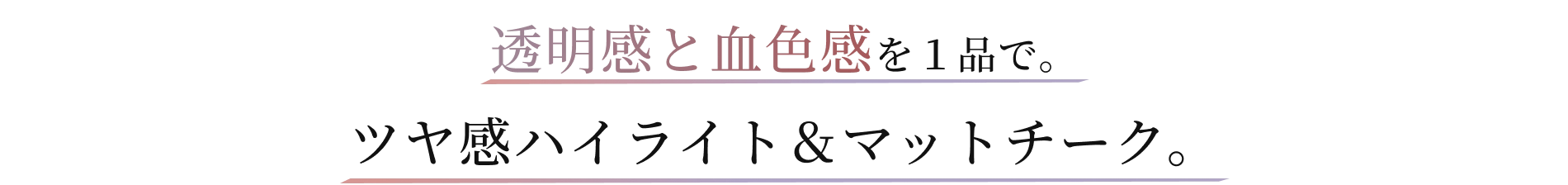 透明感と血色感を１品で。ツヤ感ハイライト＆マットチーク。