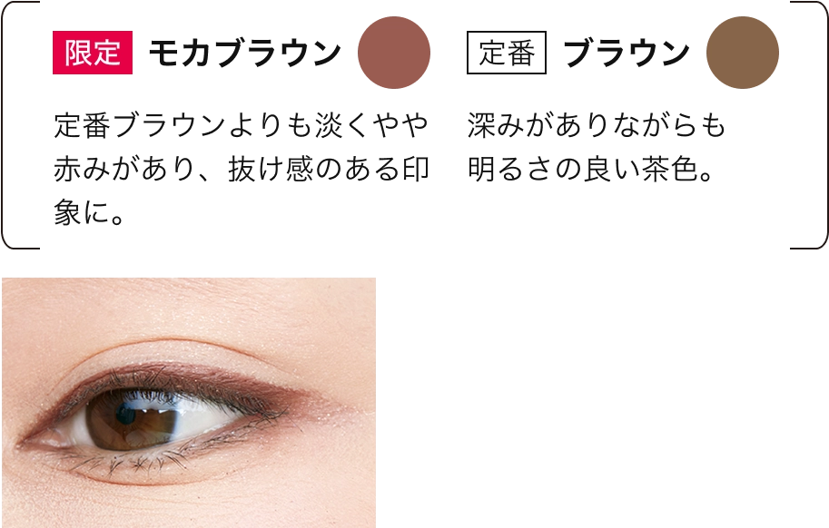 [限定モカブラウン]定番ブラウンよりも淡くやや赤みがあり、抜け感のある印象に。[定番ブラウン]深みがありながらも明るさの良い茶色。