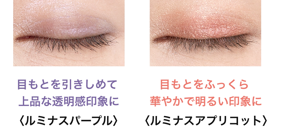目もとを引きしめて上品な透明感印象に〈ルミナスパープル〉、目もとをふっくら華やかで明るい印象に〈ルミナスアプリコット〉。