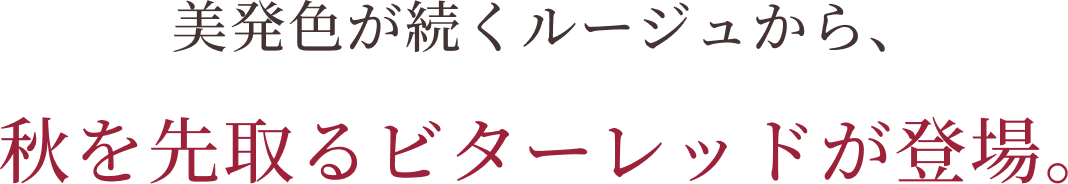美発色が続くルージュから、秋を先取るビターレッドが登場。
