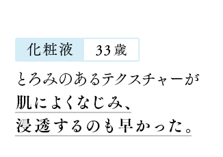 【化粧液：33歳】とろみのあるテクスチャーが肌によくなじみ、浸透するのも早かった。