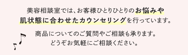 美容相談室では、お客様ひとりひとりのお悩みや肌状態に合わせたカウンセリングを行っています。商品についてのご質問やご相談も承ります。どうぞお気軽にご相談ください。