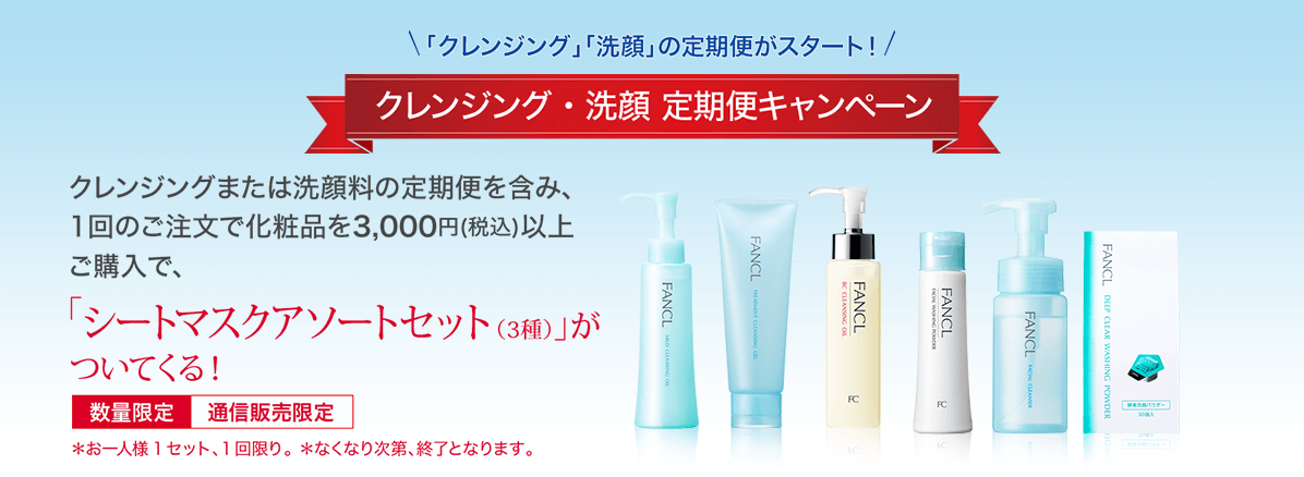 「クレンジング」「洗顔」の定期便がスタート! クレンジング・洗顔 定期便キャンペーン クレンジングまたは洗顔料の定期便を含み、1回のご注文で化粧品を3,000円(税込)以上ご購入で、「シートマスクアソートセット(3種)」がついてくる! 数量限定 通信販売限定*お一人様1セット、1回限り。 *なくなり次第、終了となります。