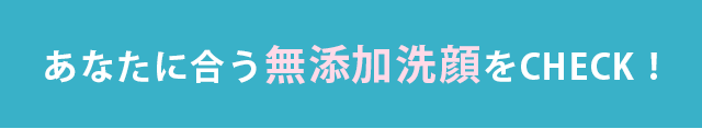 あなたに合う“無添加洗顔“をCHECK！