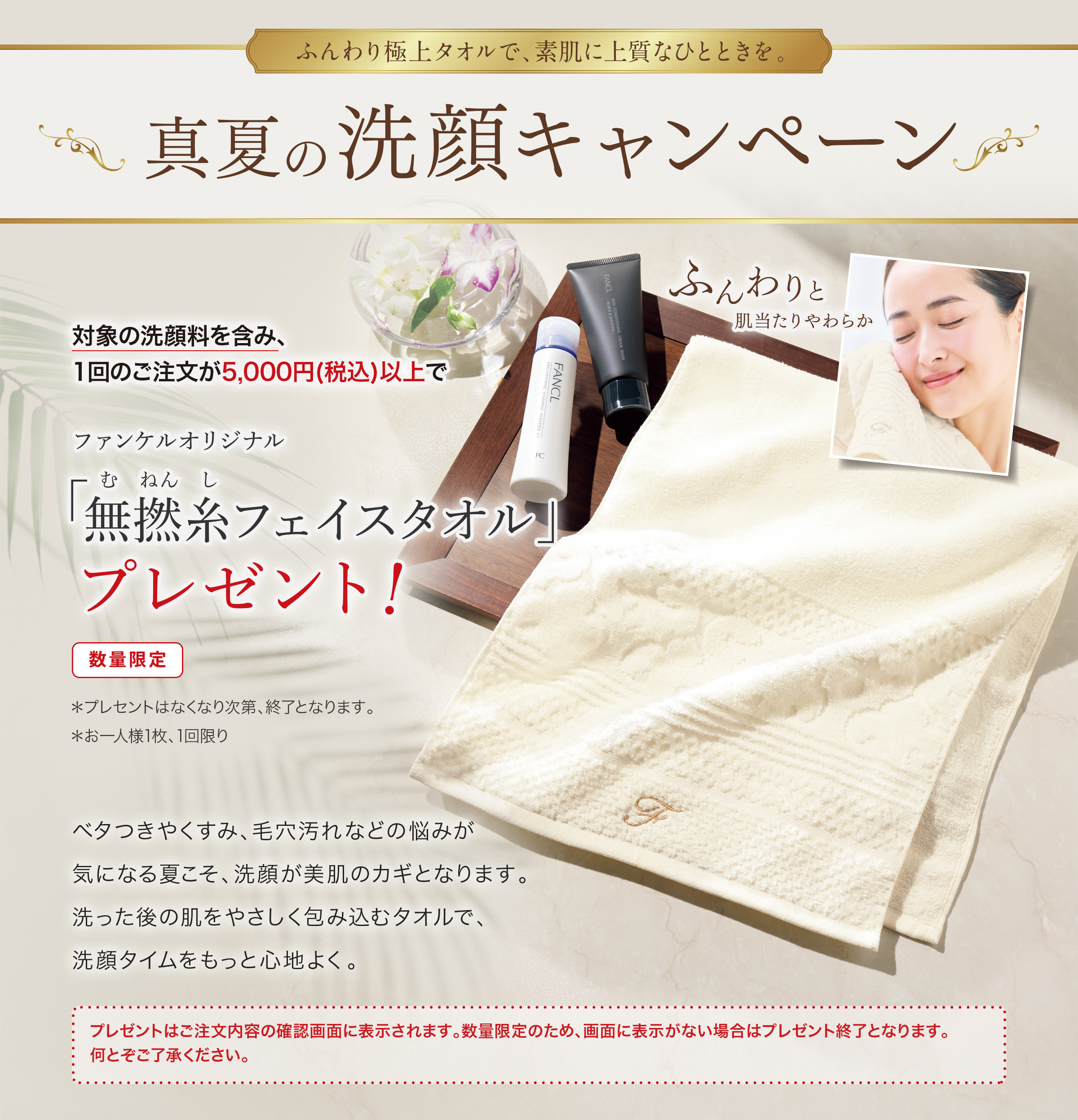夏こそ洗顔の見直しどき！こだわりのふわふわタオルプレゼント！真夏の洗顔フェア　対象の洗顔料を含み、1回のご注文が3,000円（税込）以上ご購入で「ファンケルオリジナル無撚糸（むねんし）フェイスタオル」プレゼント！