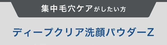 集中毛穴ケアがしたい方　ディープクリア洗顔パウダーZ