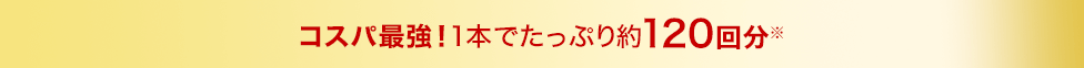 コスパ最強！1本でたっぷり約120回分※