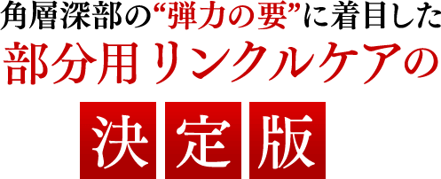 角層深部の“弾力の要”に着目した部分用リンクルケアの決定版