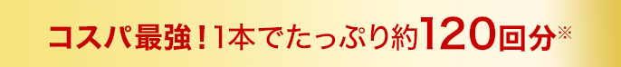 コスパ最強！1本でたっぷり約120回分※