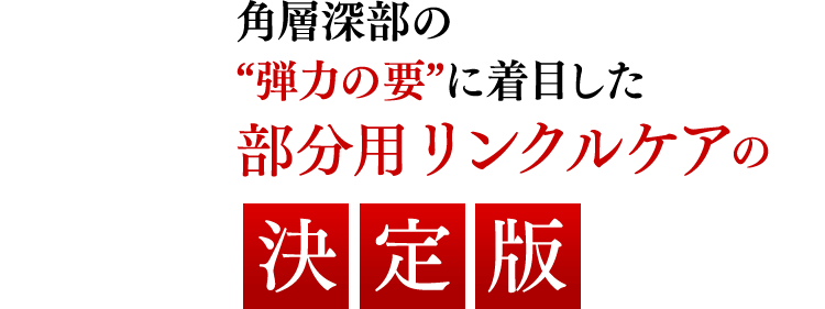 角層深部の“弾力の要”に着目した部分用リンクルケアの決定版