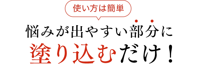 悩みが出やすい部分に塗り込むだけ！