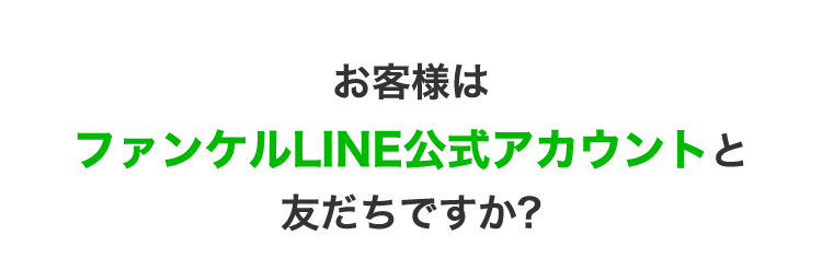 お客様はファンケルLINE公式アカウントと友だちですか？