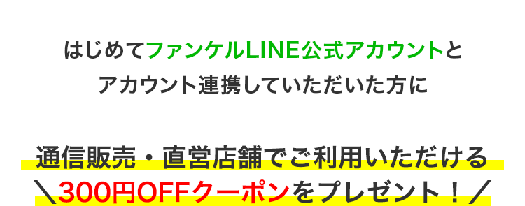 新たにファンケルLINE公式アカウントとID連携していただいた方に 通信販売・直営店舗でご利用いただける300円OFFクーポンをプレゼント！