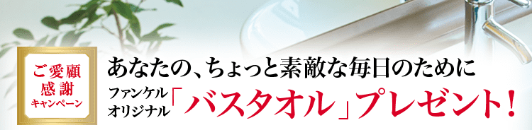 ご愛顧感謝キャンペーン あなたの、ちょっと素敵な毎日のために ファンケルオリジナル「バスタオル」プレゼント！