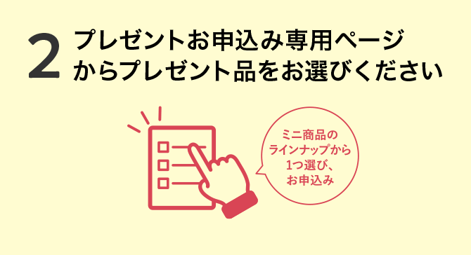 2.プレゼントお申込み専用ページからプレゼント品をお選びください。 ミニ商品のラインナップから1つ選び、お申込み