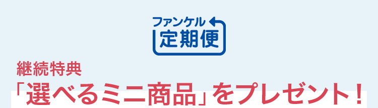 ファンケル定期便、新しい特典がスタートしました！ 継続特典「選べるミニ商品」をプレゼント！