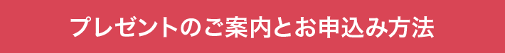 プレゼントのご案内とお申込み方法