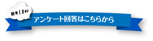 簡単10秒 アンケート回答はこちらから
