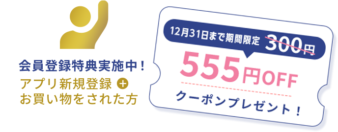 会員登録特典実施中！アプリ新規登録＋お買い物された方 12/31まで期間限定555円OFFクーポンプレゼント！