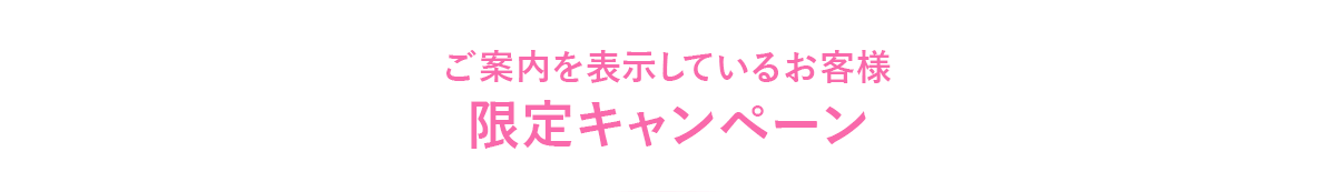 ご案内を表示しているお客様 限定キャンペーン