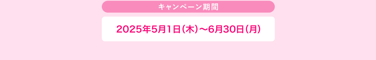 キャンペーン期間 2025年5月1日（木）～6月30日（月）