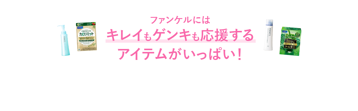 ファンケルにはキレイもゲンキも応援するアイテムがいっぱい！